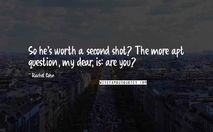 Rachel Cohn Quotes: So he's worth a second shot? The more apt question, my dear, is: are you?