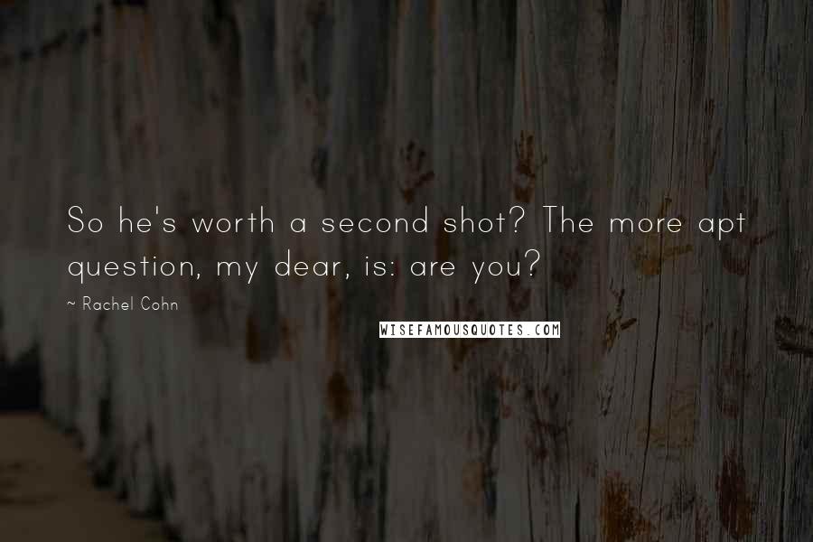 Rachel Cohn Quotes: So he's worth a second shot? The more apt question, my dear, is: are you?