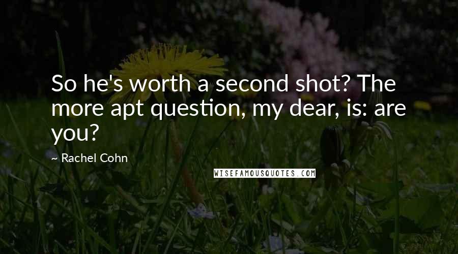 Rachel Cohn Quotes: So he's worth a second shot? The more apt question, my dear, is: are you?