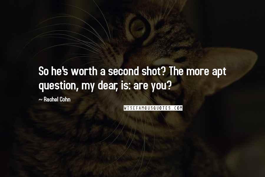 Rachel Cohn Quotes: So he's worth a second shot? The more apt question, my dear, is: are you?