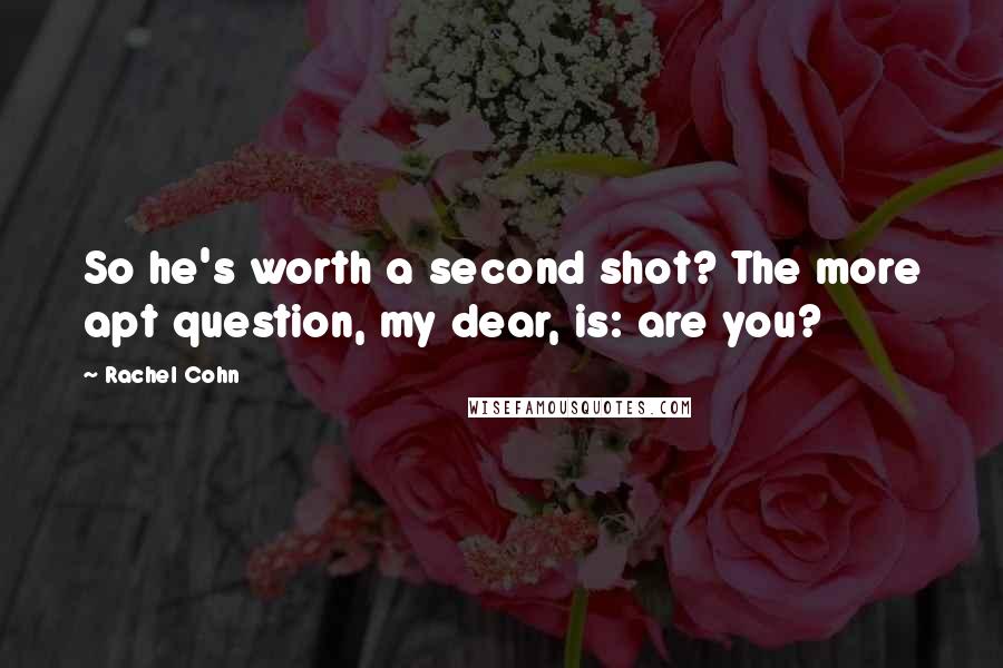 Rachel Cohn Quotes: So he's worth a second shot? The more apt question, my dear, is: are you?