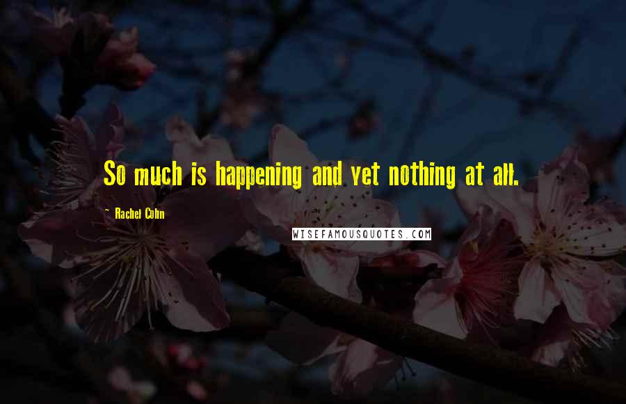 Rachel Cohn Quotes: So much is happening and yet nothing at all.