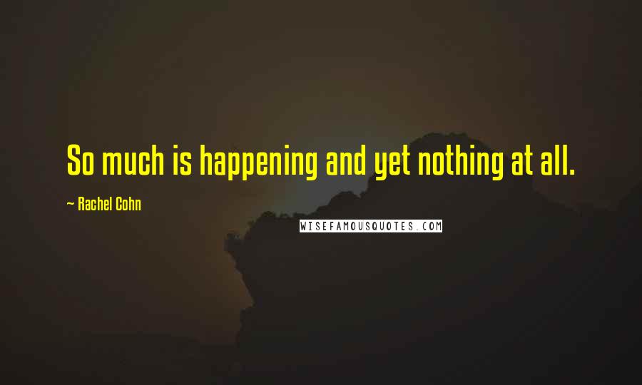 Rachel Cohn Quotes: So much is happening and yet nothing at all.