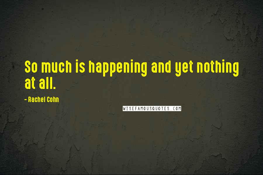 Rachel Cohn Quotes: So much is happening and yet nothing at all.