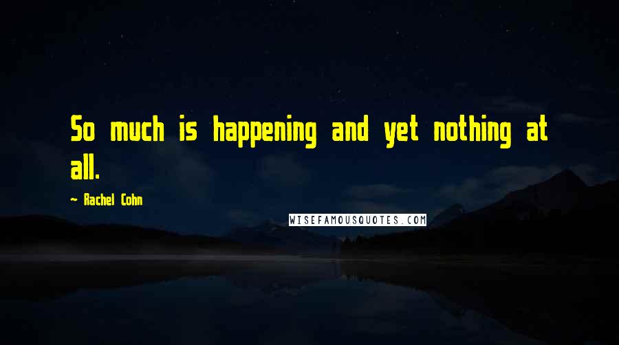 Rachel Cohn Quotes: So much is happening and yet nothing at all.