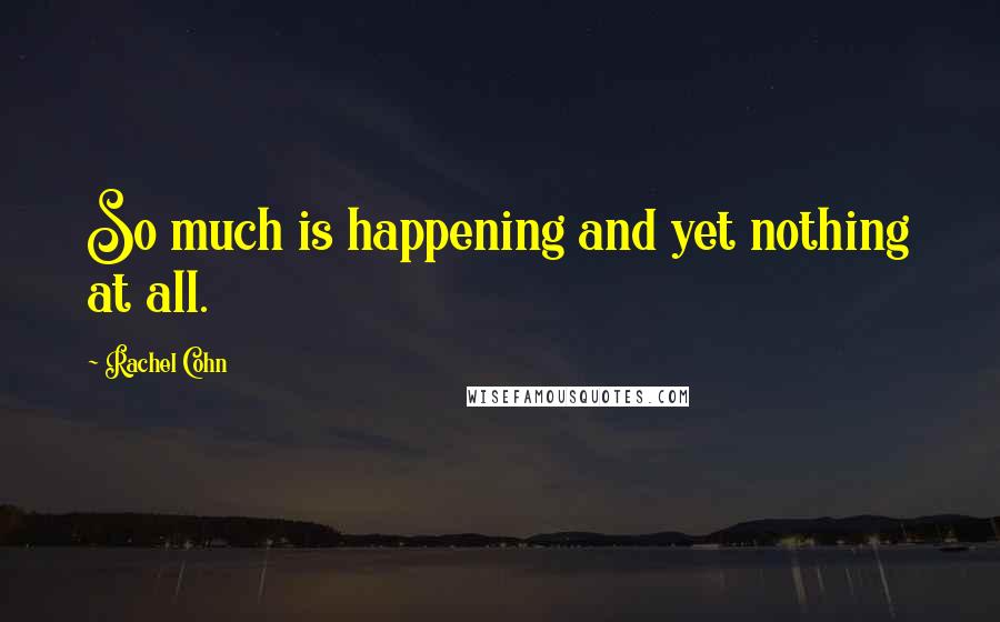 Rachel Cohn Quotes: So much is happening and yet nothing at all.