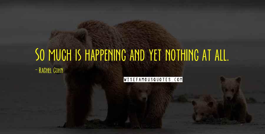 Rachel Cohn Quotes: So much is happening and yet nothing at all.