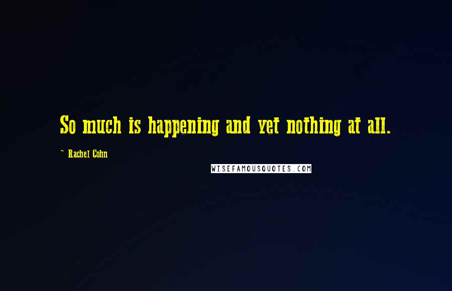 Rachel Cohn Quotes: So much is happening and yet nothing at all.