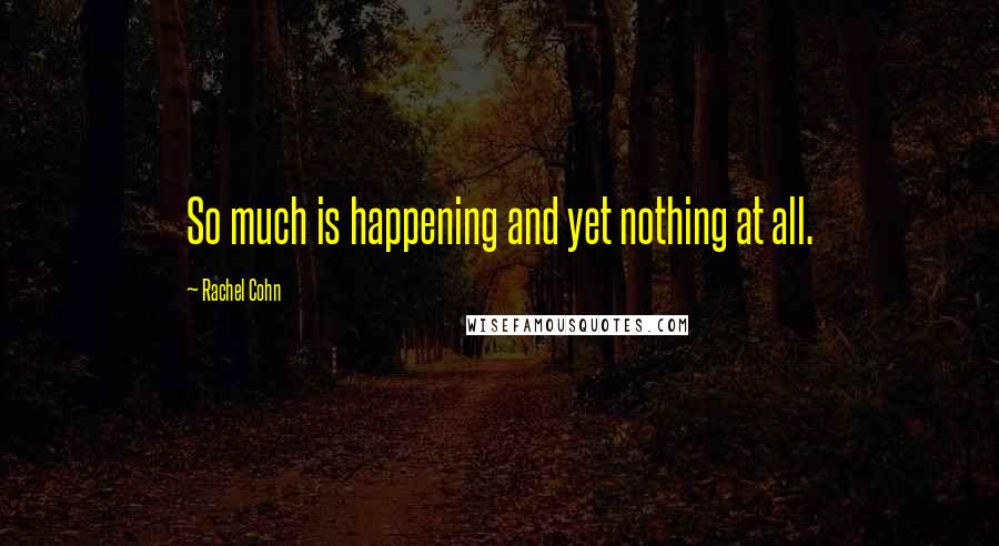 Rachel Cohn Quotes: So much is happening and yet nothing at all.