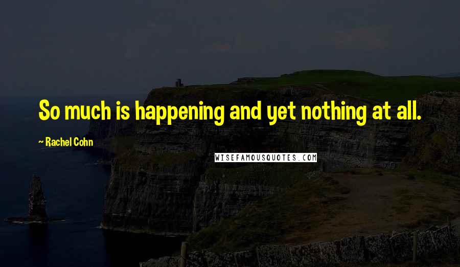 Rachel Cohn Quotes: So much is happening and yet nothing at all.