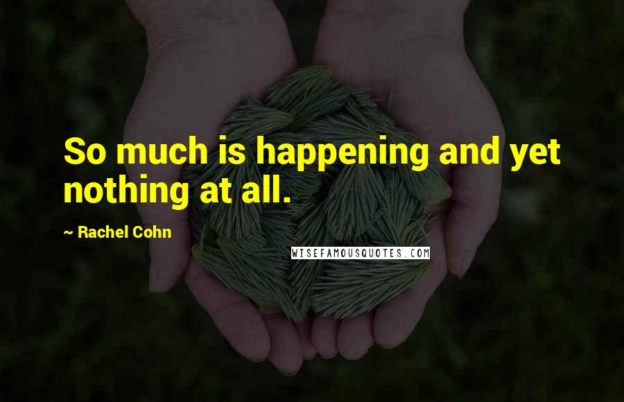 Rachel Cohn Quotes: So much is happening and yet nothing at all.