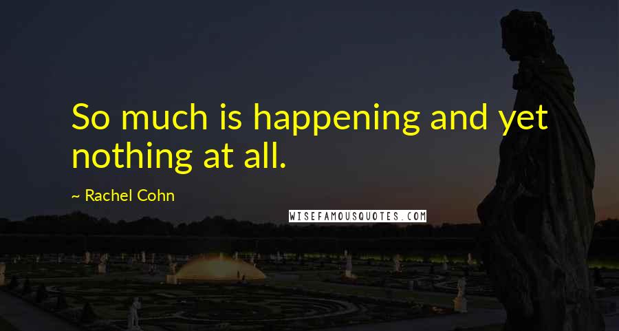 Rachel Cohn Quotes: So much is happening and yet nothing at all.