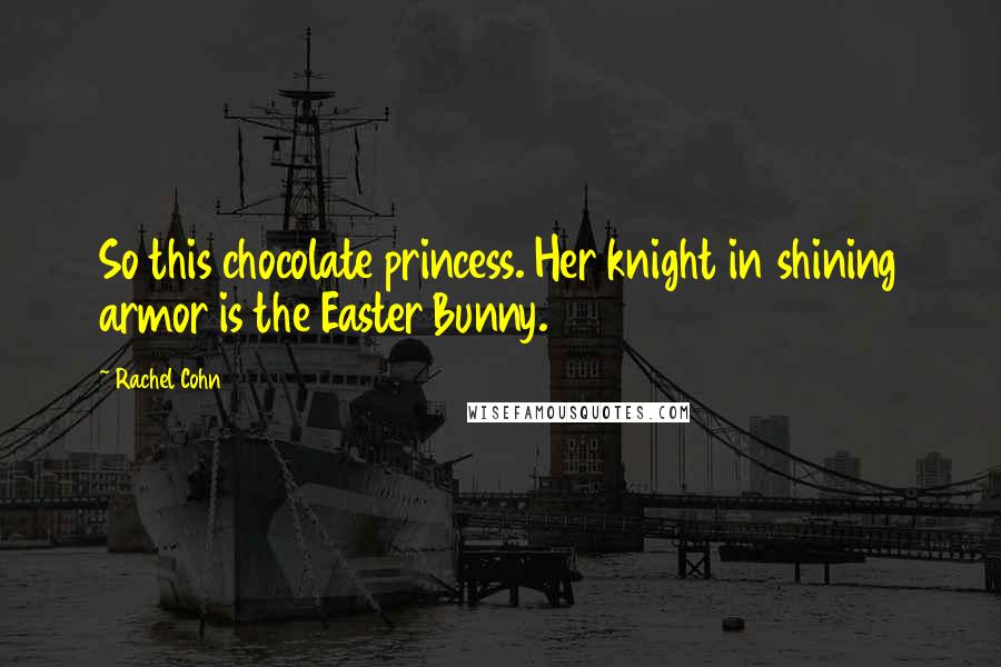 Rachel Cohn Quotes: So this chocolate princess. Her knight in shining armor is the Easter Bunny.