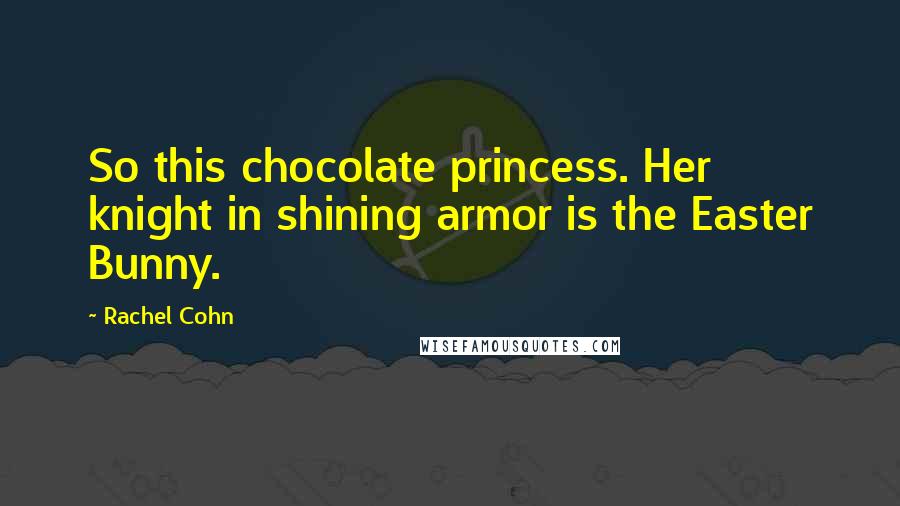 Rachel Cohn Quotes: So this chocolate princess. Her knight in shining armor is the Easter Bunny.