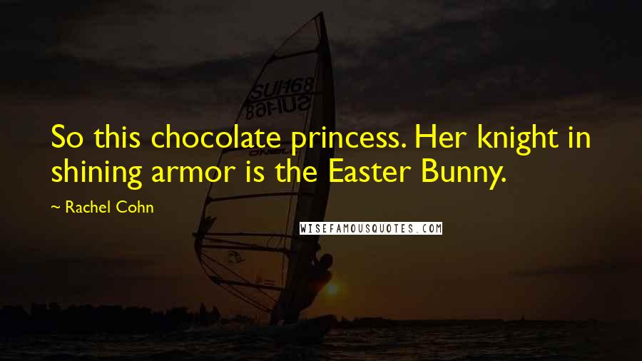 Rachel Cohn Quotes: So this chocolate princess. Her knight in shining armor is the Easter Bunny.