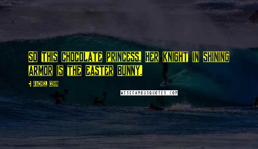 Rachel Cohn Quotes: So this chocolate princess. Her knight in shining armor is the Easter Bunny.