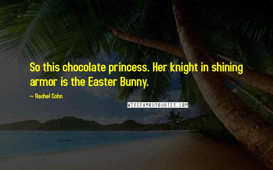 Rachel Cohn Quotes: So this chocolate princess. Her knight in shining armor is the Easter Bunny.