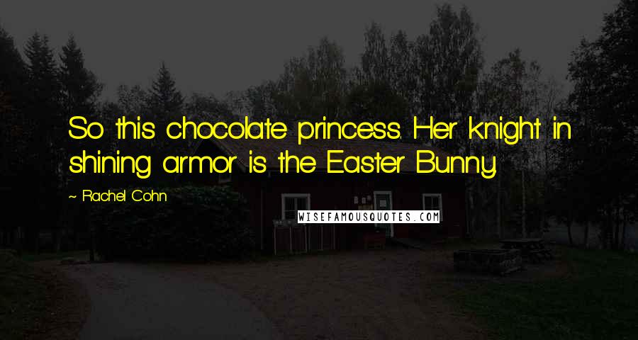 Rachel Cohn Quotes: So this chocolate princess. Her knight in shining armor is the Easter Bunny.