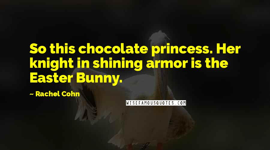 Rachel Cohn Quotes: So this chocolate princess. Her knight in shining armor is the Easter Bunny.