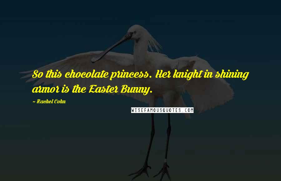 Rachel Cohn Quotes: So this chocolate princess. Her knight in shining armor is the Easter Bunny.