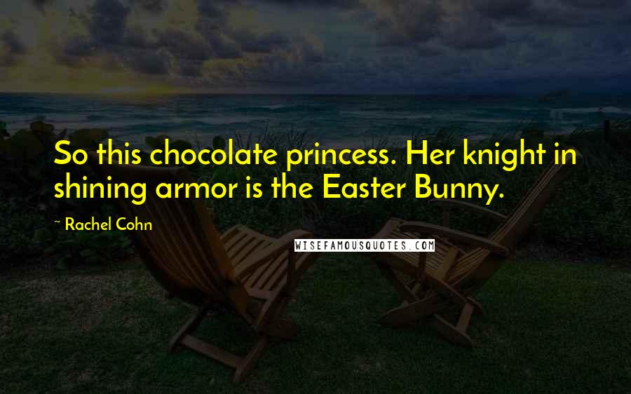 Rachel Cohn Quotes: So this chocolate princess. Her knight in shining armor is the Easter Bunny.