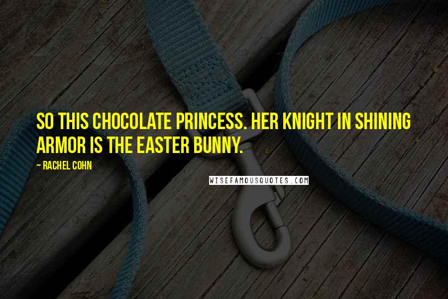 Rachel Cohn Quotes: So this chocolate princess. Her knight in shining armor is the Easter Bunny.
