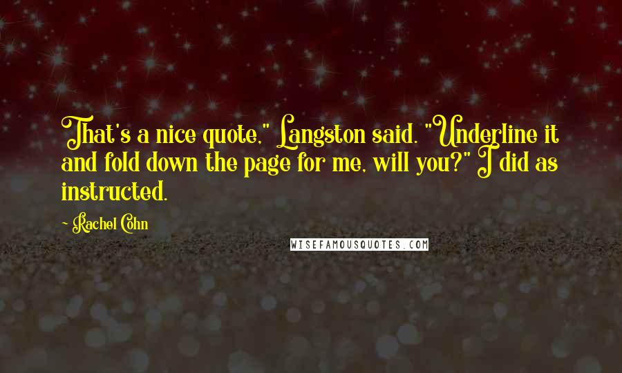 Rachel Cohn Quotes: That's a nice quote," Langston said. "Underline it and fold down the page for me, will you?" I did as instructed.