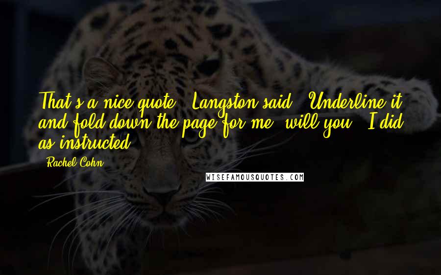Rachel Cohn Quotes: That's a nice quote," Langston said. "Underline it and fold down the page for me, will you?" I did as instructed.