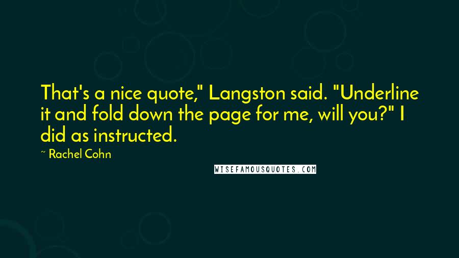 Rachel Cohn Quotes: That's a nice quote," Langston said. "Underline it and fold down the page for me, will you?" I did as instructed.