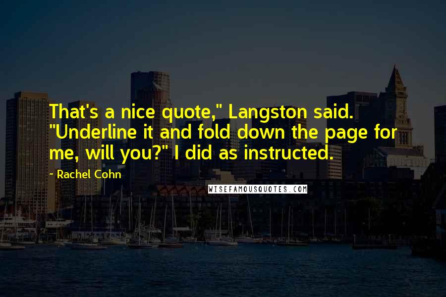 Rachel Cohn Quotes: That's a nice quote," Langston said. "Underline it and fold down the page for me, will you?" I did as instructed.