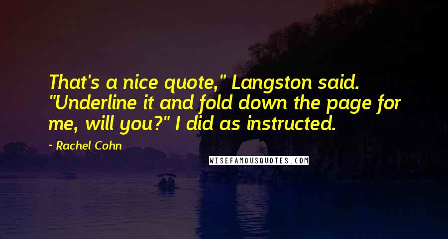 Rachel Cohn Quotes: That's a nice quote," Langston said. "Underline it and fold down the page for me, will you?" I did as instructed.