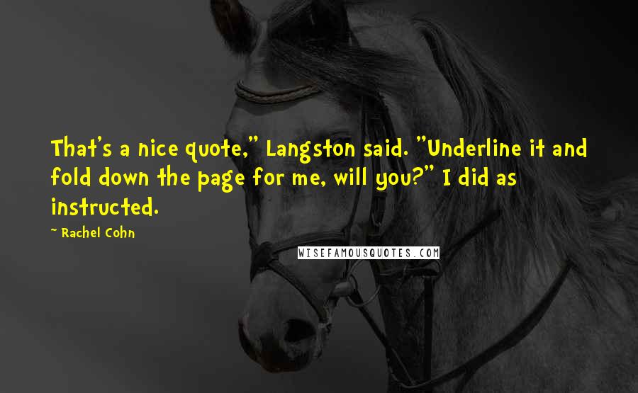 Rachel Cohn Quotes: That's a nice quote," Langston said. "Underline it and fold down the page for me, will you?" I did as instructed.