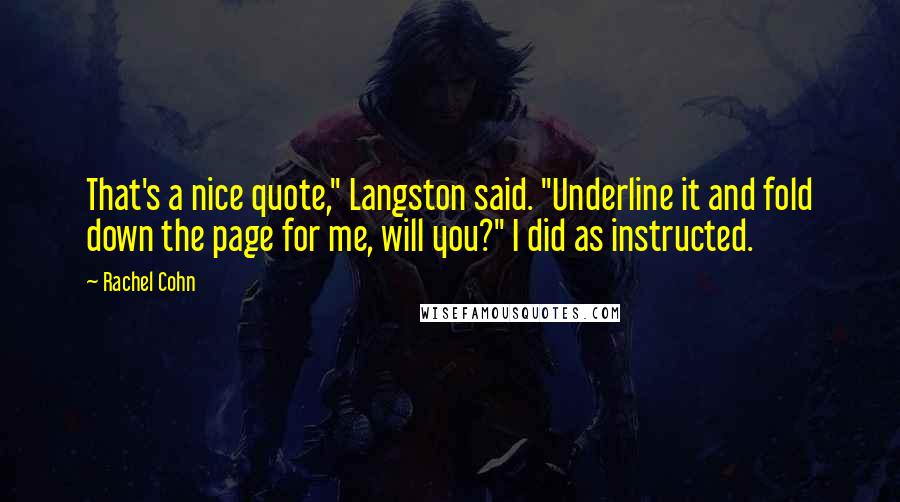 Rachel Cohn Quotes: That's a nice quote," Langston said. "Underline it and fold down the page for me, will you?" I did as instructed.