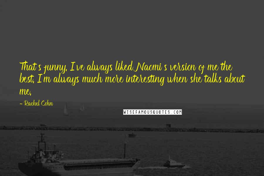 Rachel Cohn Quotes: That's funny. I've always liked Naomi's version of me the best. I'm always much more interesting when she talks about me.