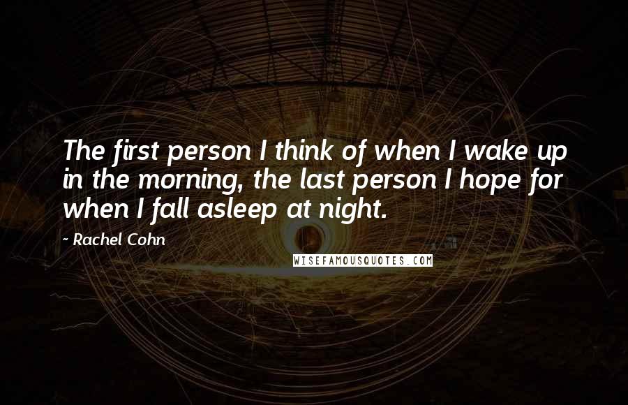 Rachel Cohn Quotes: The first person I think of when I wake up in the morning, the last person I hope for when I fall asleep at night.