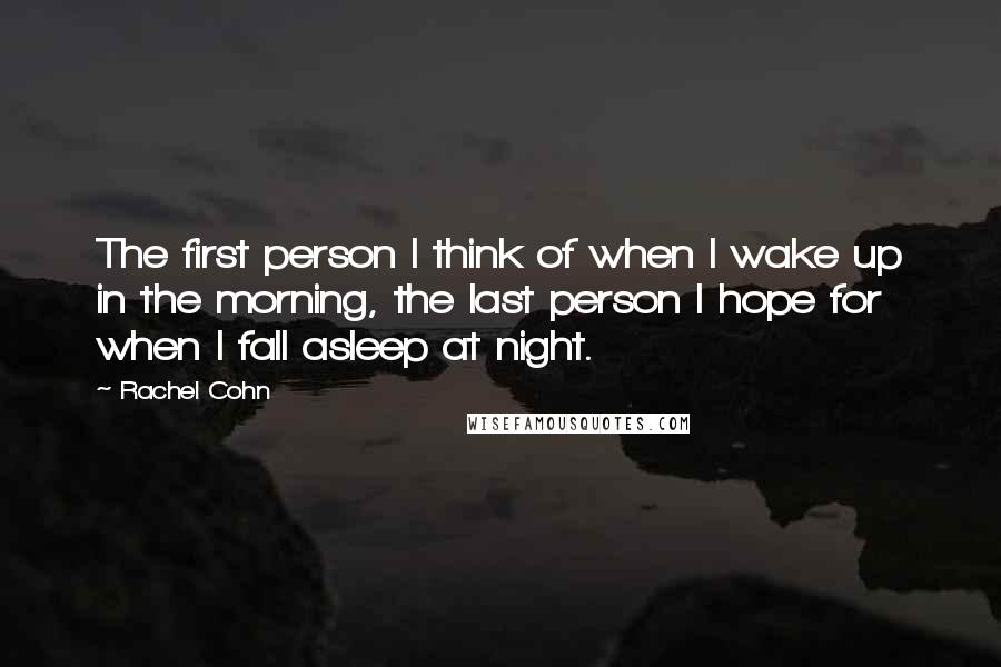 Rachel Cohn Quotes: The first person I think of when I wake up in the morning, the last person I hope for when I fall asleep at night.