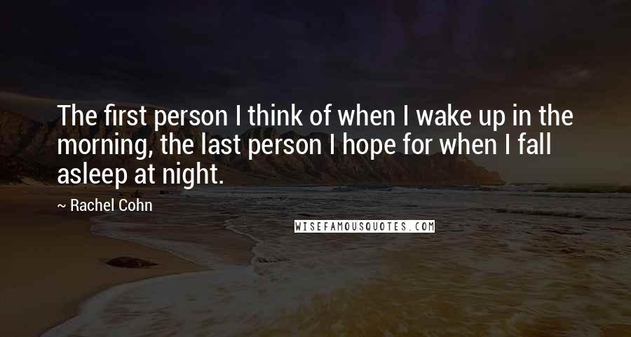 Rachel Cohn Quotes: The first person I think of when I wake up in the morning, the last person I hope for when I fall asleep at night.