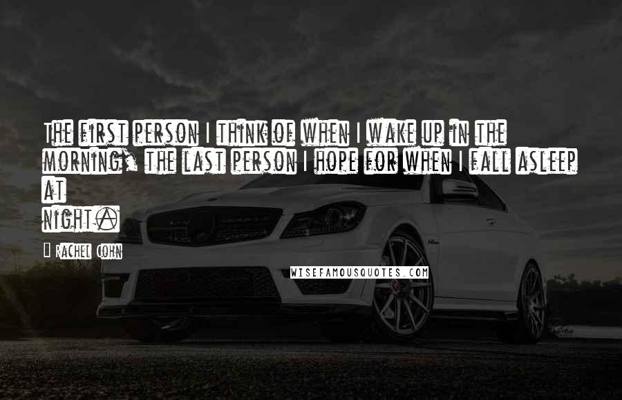 Rachel Cohn Quotes: The first person I think of when I wake up in the morning, the last person I hope for when I fall asleep at night.