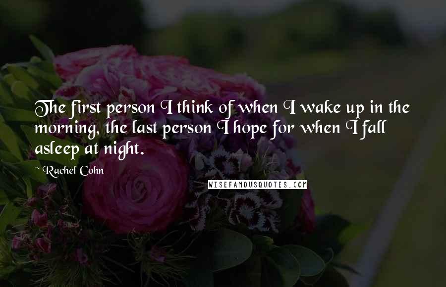 Rachel Cohn Quotes: The first person I think of when I wake up in the morning, the last person I hope for when I fall asleep at night.