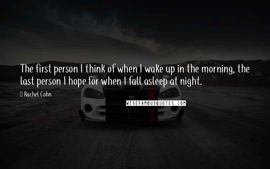 Rachel Cohn Quotes: The first person I think of when I wake up in the morning, the last person I hope for when I fall asleep at night.