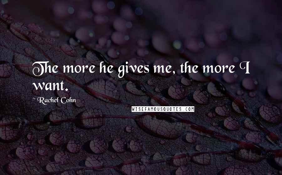 Rachel Cohn Quotes: The more he gives me, the more I want.