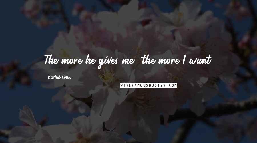Rachel Cohn Quotes: The more he gives me, the more I want.