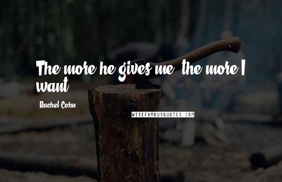 Rachel Cohn Quotes: The more he gives me, the more I want.