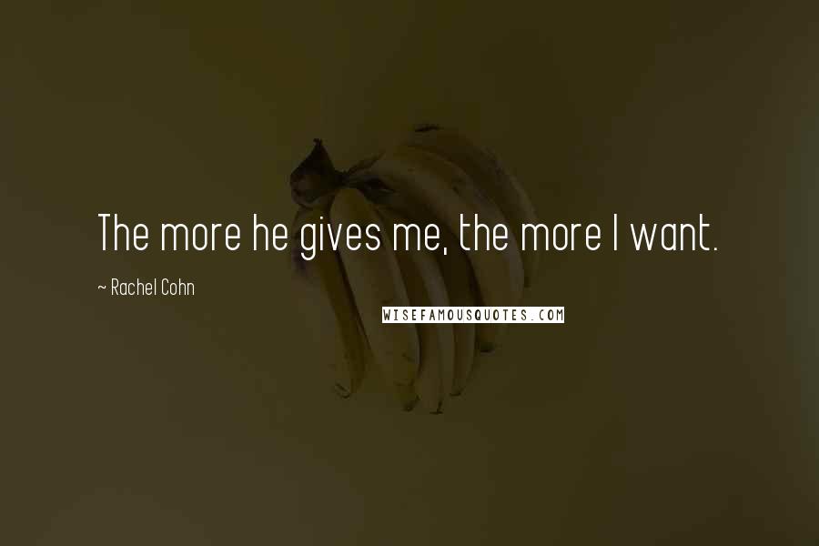 Rachel Cohn Quotes: The more he gives me, the more I want.