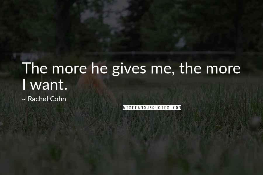 Rachel Cohn Quotes: The more he gives me, the more I want.