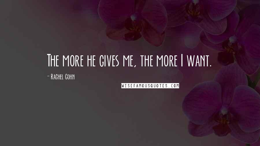 Rachel Cohn Quotes: The more he gives me, the more I want.