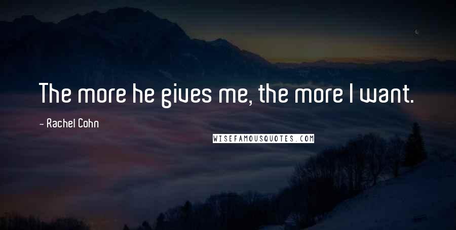 Rachel Cohn Quotes: The more he gives me, the more I want.