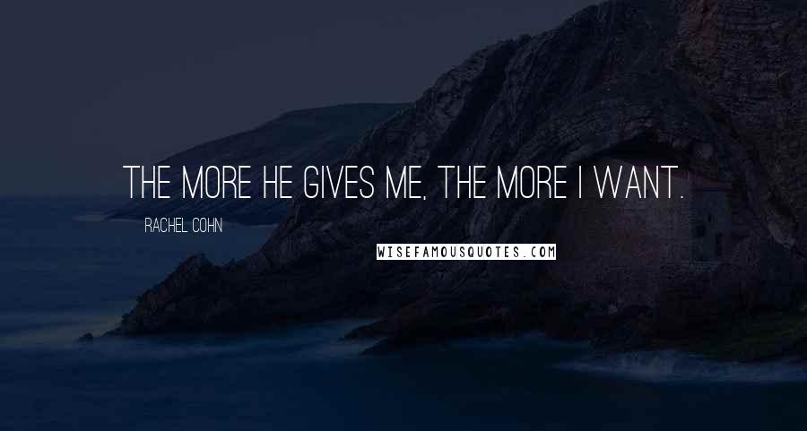 Rachel Cohn Quotes: The more he gives me, the more I want.