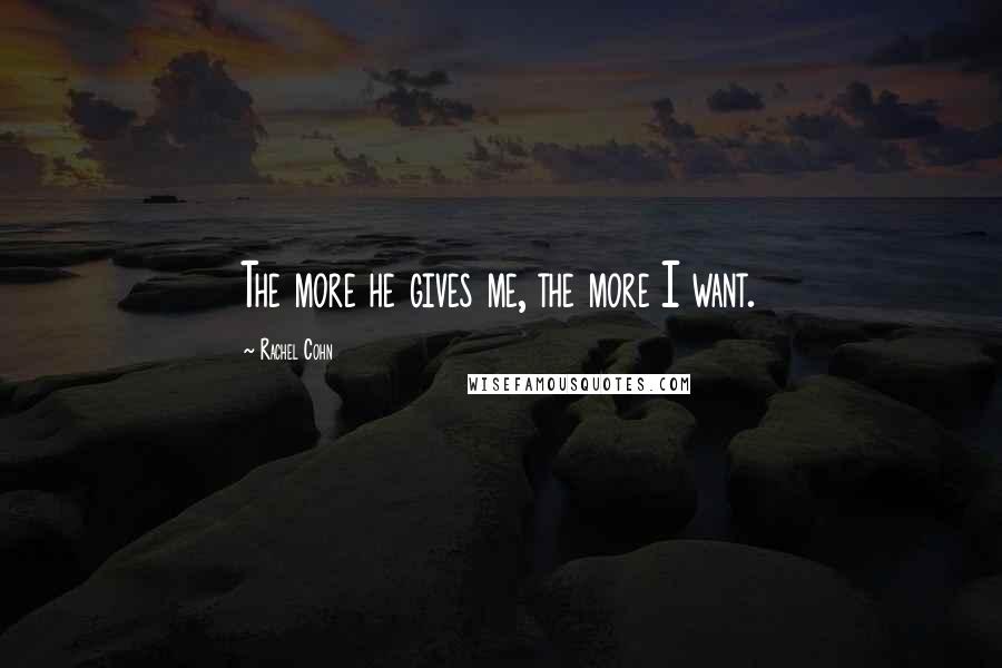 Rachel Cohn Quotes: The more he gives me, the more I want.
