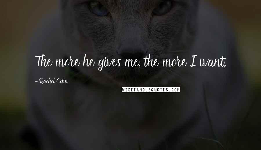 Rachel Cohn Quotes: The more he gives me, the more I want.